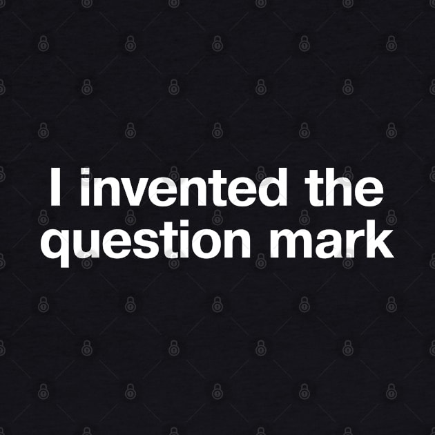 "I invented the question mark" in plain white letters - no, not the interrobang, before that by TheBestWords